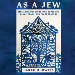 As a Jew: Reclaiming Our Story from Those Who Blame, Shame, and Try to Erase Us Audibook, by Sarah Hurwitz