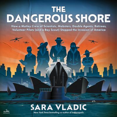The Dangerous Shore: How a Motley Crew of Scientists, Mobsters, Double Agents, Retirees, Volunteer Pilots (and a Boy Scout) Stopped the Invasion of America Audibook, by Sara Vladic