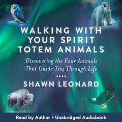 Walking with Your Spirit Totem Animals: Discovering the Four Animals That Guide You Through Life Audibook, by Shawn Leonard