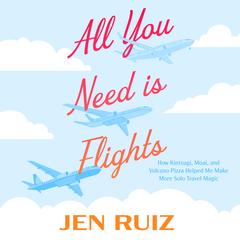 All You Need Is Flights: How Kintsugi, Moai, and Volcano Pizza Helped Me Make More Solo Travel Magic Audibook, by Jen Ruiz