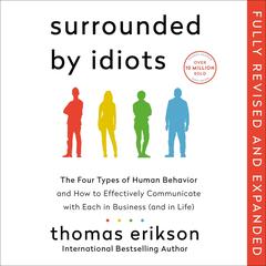 Surrounded by Idiots Revised & Expanded Edition: The Four Types of Human Behavior and How to Effectively Communicate with Each in Business (and in Life) Audibook, by Thomas Erikson