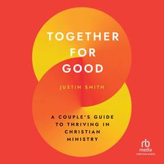 Together for Good: A Couple's Guide to Thriving in Christian Ministry Audibook, by Justin Smith