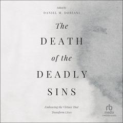 The Death of the Deadly Sins: Embracing the Virtues That Transform Lives Audibook, by Daniel M. Doriani