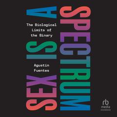 Sex is a Spectrum: The Biological Limits of the Binary Audibook, by Agustín Fuentes