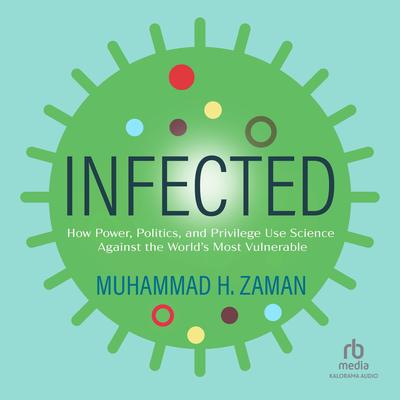 Infected: How Power, Politics, and Privilege Use Science Against the World’s Most Vulnerable Audibook, by Muhammad H. Zaman