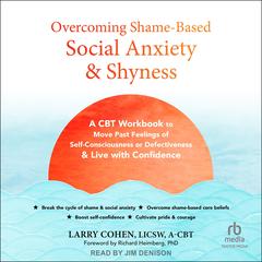 Overcoming Shame-Based Social Anxiety and Shyness: A CBT Workbook to Move Past Feelings of Self-Consciousness or Defectiveness and Live with Confidence Audibook, by Larry Cohen, LICSW, A-CBT