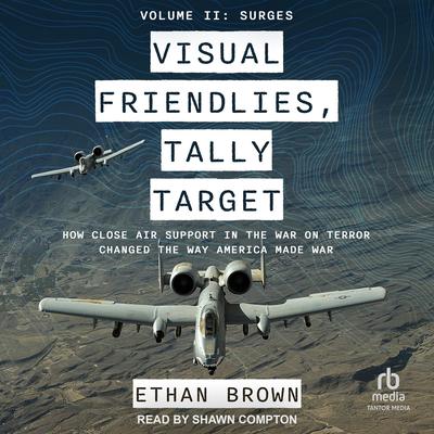Visual Friendlies, Tally Target: How Close Air Support in the War on Terror Changed the Way America Made War: Volume II: Surges Audibook, by Ethan Brown