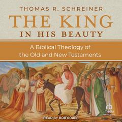 The King in His Beauty: A Biblical Theology of the Old and New Testaments Audibook, by Thomas R. Schreiner