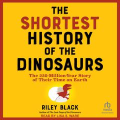 The Shortest History of the Dinosaurs: The 230-Million-Year Story of Their Time on Earth Audibook, by Riley Black