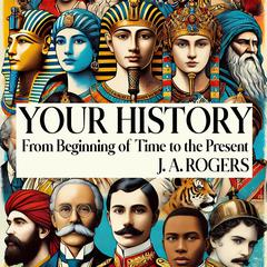 Your History: From Beginning of Time to the Present Audibook, by J. A. Rogers