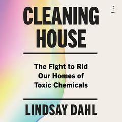Cleaning House: The Fight to Rid Our Homes of Toxic Chemicals Audibook, by Lindsay Dahl