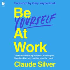 Be Yourself at Work: The Groundbreaking Power of Showing Up, Standing Out, and Leading from the Heart Audibook, by Claude Silver