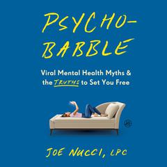 Psychobabble: Viral Mental Health Myths & the Truths to Set You Free Audibook, by Joe Nucci, LPC