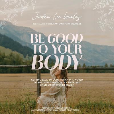 Be Good to Your Body: Getting Back to God's Design in a World of Wellness Trends, Quick Fixes, and Conflicting Health Advice Audibook, by Jordan Lee Dooley