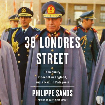 38 Londres Street: On Impunity, Pinochet in England, and a Nazi in Patagonia Audibook, by Philippe Sands