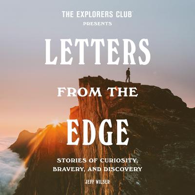 The Explorers Club Presents: Letters from the Edge: Stories of Curiosity, Bravery, and Discovery Audibook, by Jeff Wilser