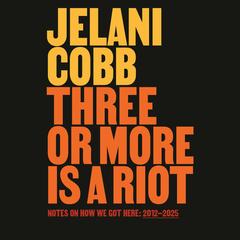Three or More Is a Riot: Notes on How We Got Here: 2012-2025 Audibook, by Jelani Cobb