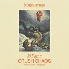 30 Days to Crush Chaos: A Devotional for Finding Peace Audibook, by Manny Arango