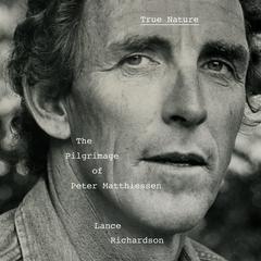 True Nature: The Pilgrimage of Peter Matthiessen Audibook, by Lance Richardson