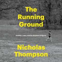 The Running Ground: A Father, a Son, and the Simplest of Sports Audibook, by Nicholas Thompson