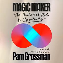 Magic Maker: The Enchanted Path to Creativity Audibook, by Pam Grossman