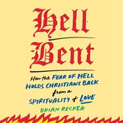 Hell Bent: How the Fear of Hell Holds Christians Back from a Spirituality of Love Audibook, by Brian Recker