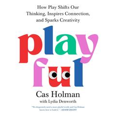 Playful: How Play Shifts Our Thinking, Inspires Connection, and Sparks Creativity Audibook, by Cas Holman