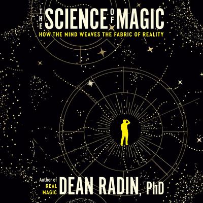 The Science of Magic: How the Mind Weaves the Fabric of Reality Audibook, by Dean Radin