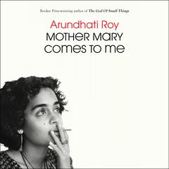 Mother Mary Comes to Me Audibook, by Arundhati Roy