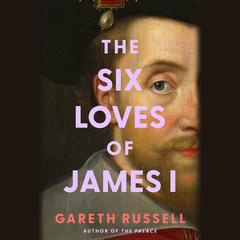 Six Loves of James I Audibook, by Gareth Russell