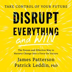 Disrupt Everything—and Win: Take Control of Your Future Audibook, by James Patterson