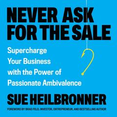 Never Ask for the Sale: Supercharge Your Business with the Power of Passionate Ambivalence Audibook, by Sue Heilbronner