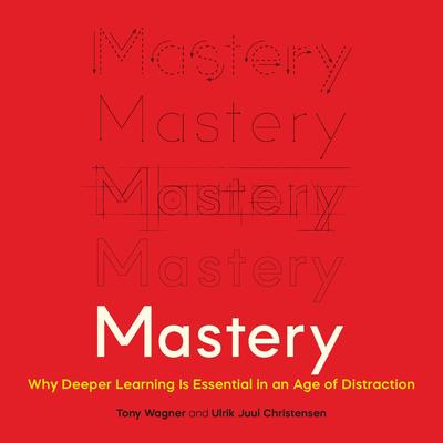 Mastery: Why Deeper Learning Is Essential in an Age of Distraction Audibook, by Tony Wagner