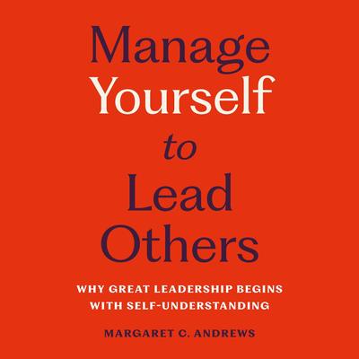 Manage Yourself to Lead Others: Why Great Leadership Begins with Self-Understanding Audibook, by Margaret C. Andrews