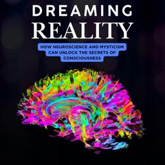 Dreaming Reality: How Neuroscience and Mysticism Can Unlock the Secrets of Consciousness Audibook, by Steven Jay Lynn