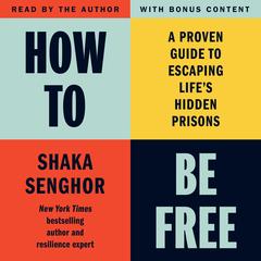 How to Be Free: A Proven Guide to Escaping Life's Hidden Prisons Audibook, by Shaka Senghor