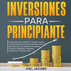 Inversiones para principiantes: Cómo ahorrar, invertir y hacer crecer tu patrimonio a través del mercado de valores, los bienes inmuebles, fondos indexados, metales preciosos y mucho más Audibook, by Joel Jacobs