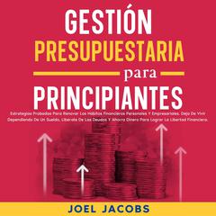 Gestión presupuestaria para principiantes: Estrategias probadas para renovar los hábitos financieros personales y empresariales. Deja de vivir dependiendo de un sueldo, libérate de las deudas y ahorra dinero para lograr la libertad financiera Audibook, by Joel Jacobs