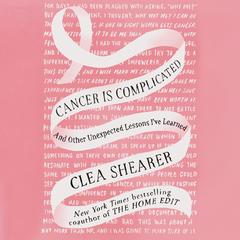 Cancer Is Complicated: And Other Unexpected Lessons I've Learned Audibook, by Clea Shearer