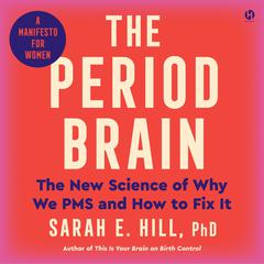 The Period Brain: The New Science of Why We PMS and How to Fix It: A Manifesto for Women Audibook, by Sarah E. Hill, Ph.D