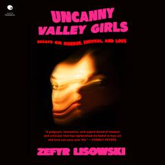 Uncanny Valley Girls: Essays on Horror, Survival, and Love Audibook, by Zefyr Lisowski