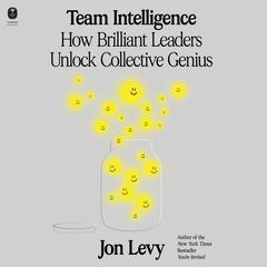 Team Intelligence: How Brilliant Leaders Unlock Collective Genius Audibook, by Jon Levy