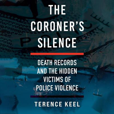 The Coroner's Silence: Death Records and the Hidden Victims of Police Violence Audibook, by Terence Keel
