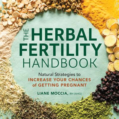 The Herbal Fertility Handbook: Natural Strategies to Increase Your Chances of Getting Pregnant Audibook, by Liane Moccia RH (AHG)