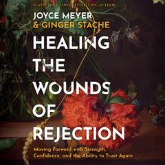 Healing the Wounds of Rejection: Moving Forward with Strength, Confidence, and the Ability to Trust Again Audibook, by Joyce Meyer