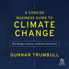A Concise Business Guide to Climate Change: What Managers, Executives, and Students Need to Know Audibook, by Gunnar Trumbull