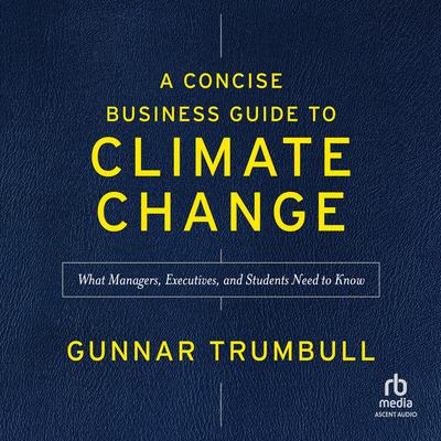 A Concise Business Guide to Climate Change: What Managers, Executives, and Students Need to Know Audibook, by Gunnar Trumbull
