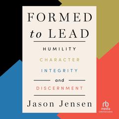 Formed to Lead: Humility, Character, Integrity, and Discernment Audibook, by Jason Jensen