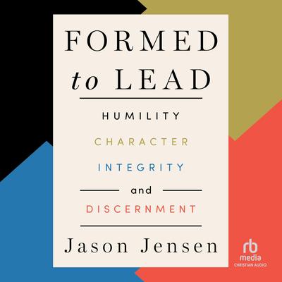 Formed to Lead: Humility, Character, Integrity, and Discernment Audibook, by Jason Jensen