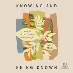 Knowing and Being Known: Hope for All Our Intimate Relationships Audibook, by Erin F. Moniz